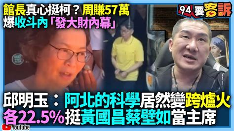 【94要客訴】館長真心挺柯文哲？周賺57萬！爆斗內「發大財內幕」！邱明玉：阿北的科學居然變跨爐火！黃國昌、蔡壁如各22 5 挺當主席 Youtube