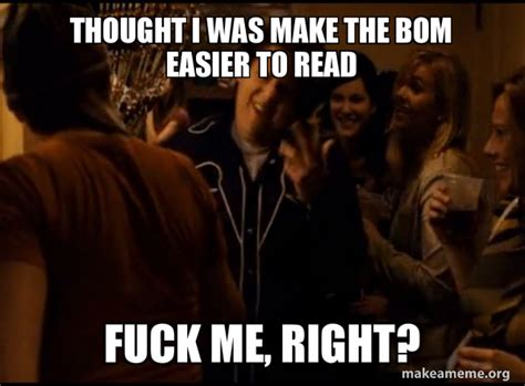 Thought I Was Make The BoM Easier To Read Fuck Me Right Fuck Me