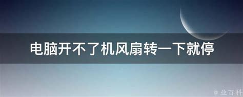 电脑开不了机风扇转一下就停 业百科