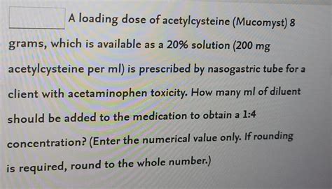 Solved A loading dose of acetylcysteine (Mucomyst) 8 grams, | Chegg.com