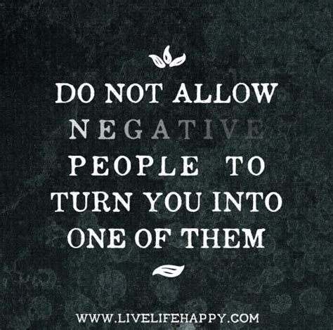 Do Not Allow Negative People To Turn You Into One Of Them Life