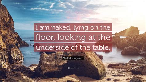 Gail Honeyman Quote I Am Naked Lying On The Floor Looking At The Underside Of The Table