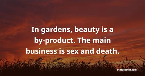 In Gardens Beauty Is A By Product The Main Business Is Sex And Death Gardening Quotes