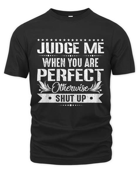 Judge Me When You Are Perfect Otherwise Shut Up