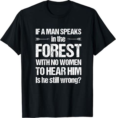 If A Man Speaks In The Forest With No Woman To Hear T Shirt