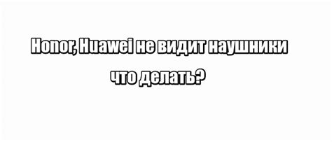 Honor, Huawei не видит наушники: что делать? | решение crydev.ru