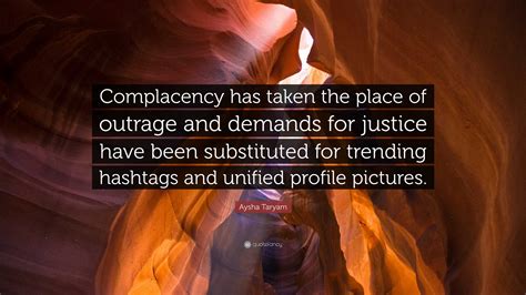 Aysha Taryam Quote: “Complacency has taken the place of outrage and