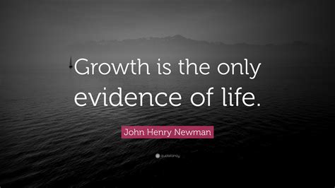 John Henry Newman Quote Growth Is The Only Evidence Of Life”