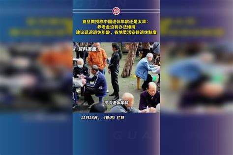 复旦教授称中国退休年龄还是太早：养老金没有办法维持，建议延迟退休年龄，各地灵活安排退休制度