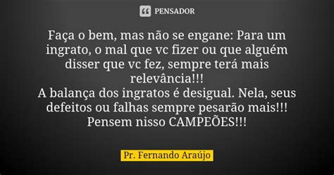 Faça O Bem Mas Não Se Engane Para Um Pr Fernando Araújo Pensador