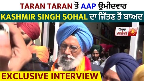 Taran Taran ਤੋਂ Aap ਉਮੀਦਵਾਰ Kashmir Singh Sohal ਦਾ ਜਿੱਤਣ ਤੋਂ ਬਾਅਦ