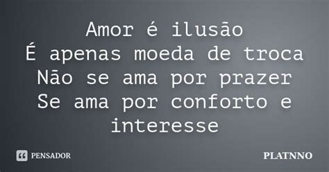 Amor é Ilusão É Apenas Moeda De Troca Platnno Pensador