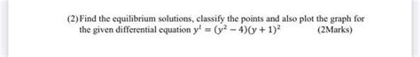 Solved (2) Find the equilibrium solutions, classify the | Chegg.com 
