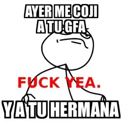 Meme Fuck Yea Ayer Me Coji A Tu Gfa Y A Tu Hermana 20550306