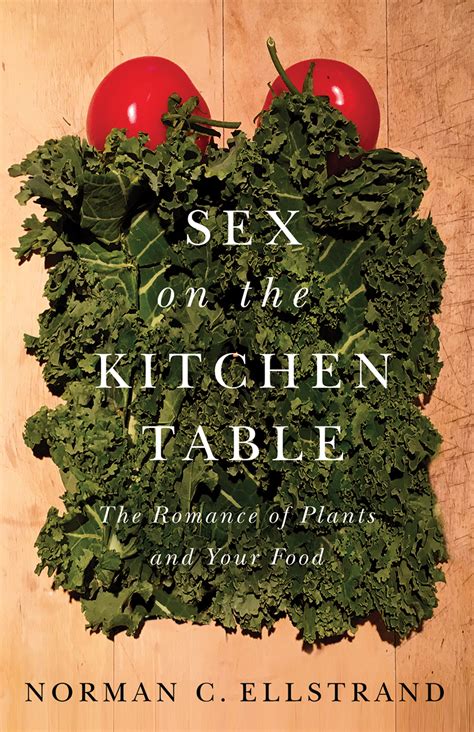 Sex On The Kitchen Table The Romance Of Plants And Your Food By Norman C Ellstrand Goodreads