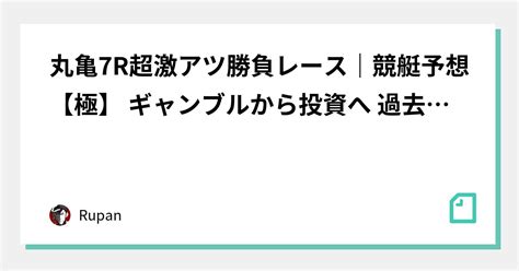 丸亀7r超激アツ勝負レース🔥｜競艇予想【極】 ギャンブルから投資へ 過去のデータ、統計、確率、選手の癖全ての情報を駆使して勝てる予想を上げて