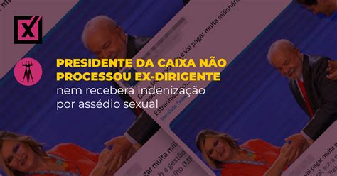 Presidente Da Caixa N O Processou Ex Dirigente Nem Receber Indeniza O Por Ass Dio Sexual