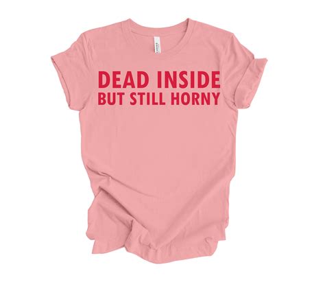 Dead Inside But Still Horny Tee Etsy