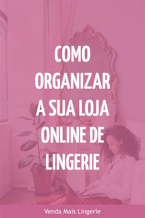 Como Organizar A Sua Loja Online De Lingerie Venda Mais Lingerie