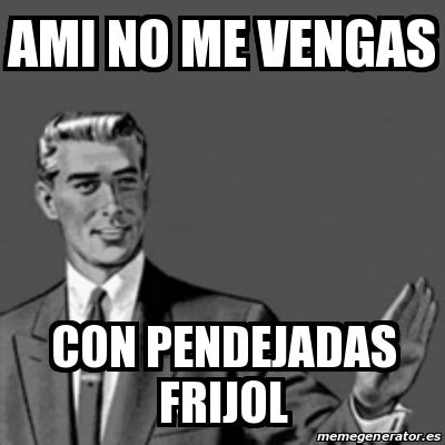 Meme Correction Guy Ami No Me Vengas Con Pendejadas Frijol 16286984