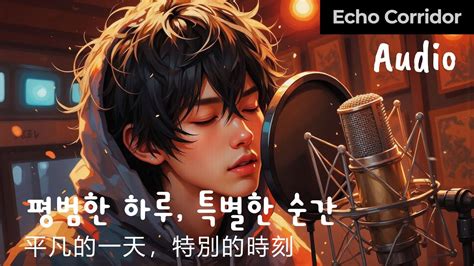 Audio 평범한 하루 특별한 순간 平凡的一天特別的時刻 Lyrics Pop韓文歌 Chill音樂 Echo