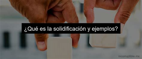 Para La Solidificaci N Se Requiere Ejemplos De Solidificaci N