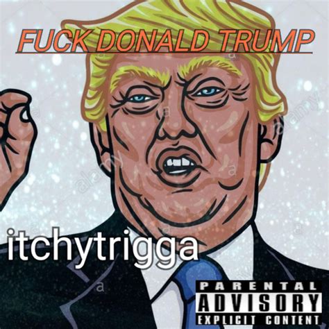 Fuck Donald Trump Single By Itchytrigga Spotify