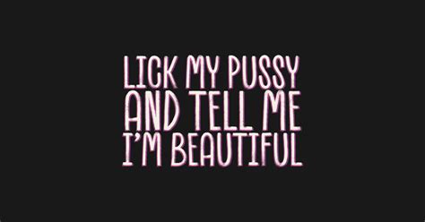 Lick My Pussy And Tell Me I M Beautiful Lick My Pussy And Tell Me Im Beautiful T Shirt