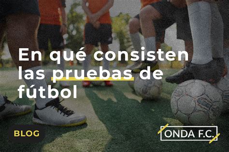 En Qu Consisten Las Pruebas De F Tbol Onda F C