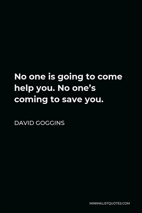 David Goggins Quote No One Is Going To Come Help You No Ones Coming