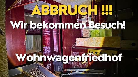 Abbruch Wir Bekommen Besuch Der Wohnwagenfriedhof Youtube