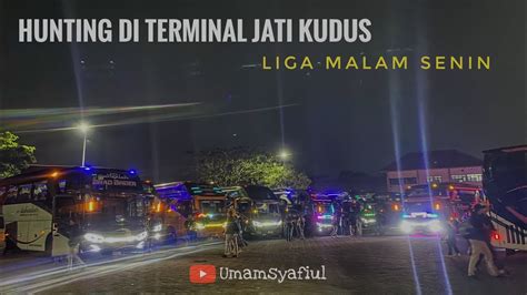 Edisi Hunting Bus Di Terminal Jati Kudus Liga Malam Senin Youtube