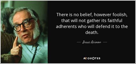 Isaac Asimov quote: There is no belief, however foolish, that will not ...