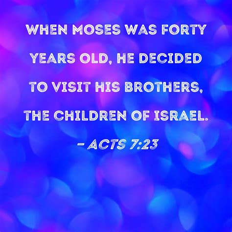 Acts 7:23 When Moses was forty years old, he decided to visit his