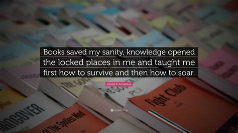 Gloria E. Anzaldúa Quote: “Books saved my sanity, knowledge opened the