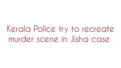 Kerala Police Try To Recreate Murder Scene In Jisha Case Social News Xyz