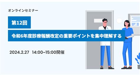 第12回：令和6年度診療報酬改定の重要ポイントを集中理解する ｜セミナー｜医療と介護・福祉のワイズマン