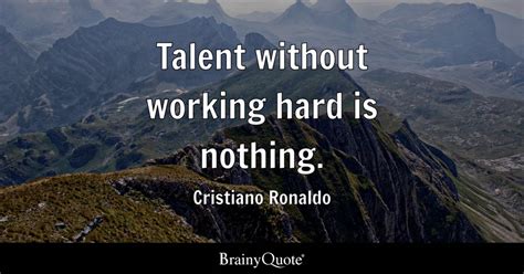 Cristiano Ronaldo - Talent without working hard is nothing.