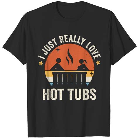 Hot Tub I Just Really Love Hot Tubs 80s Retro Vintage Sunset Gift Idea T Shirts Sold By Kevin