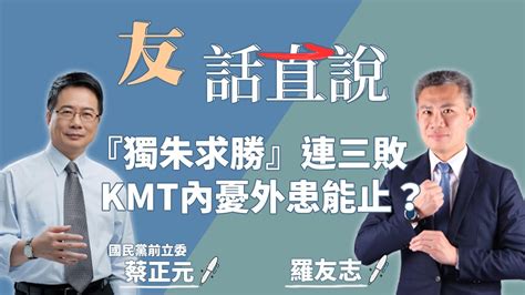 1 12 22【友話直說】『獨朱求勝』連三敗 Kmt內憂外患能止？ ｜羅友志 國民黨前立委 蔡正元 Youtube