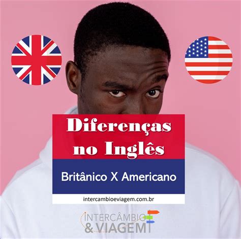 Conhe A As Diferen As Entre Ingl S Brit Nico E Americano