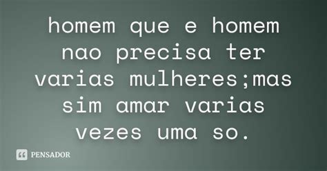 Homem Que E Homem Nao Precisa Ter Varias Mulheresmas Sim Amar