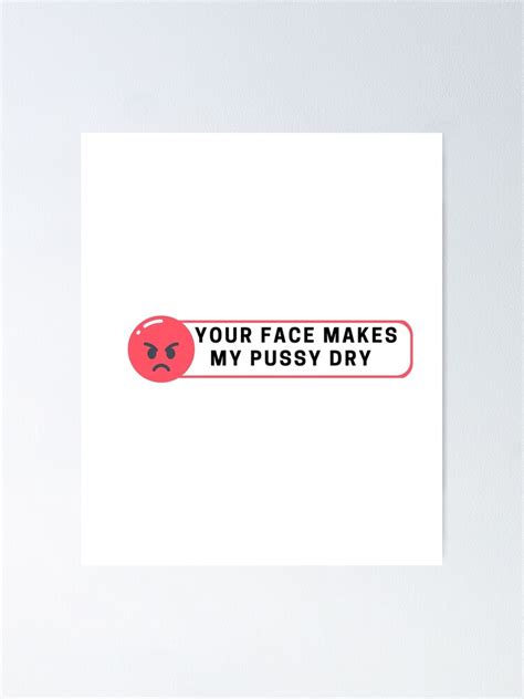 Your Face Makes My Pussy Dry Poster For Sale By FirnandArt Redbubble