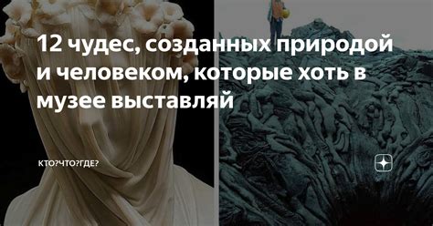 12 чудес, созданных природой и человеком, которые хоть в музее ...