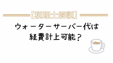 事務所のウォーターサーバー代は経費になる？自宅兼事務所の場合は？【税理士解説】