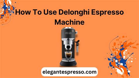 How To Use A Delonghi Espresso Machine? A Step-by-Step Guide