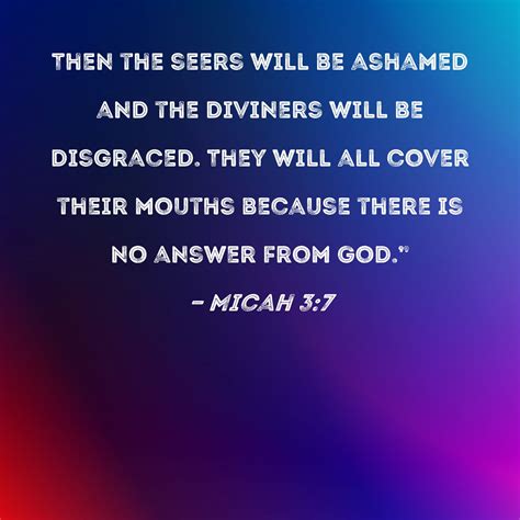 Micah 3:7 Then the seers will be ashamed and the diviners will be