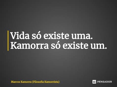 Vida só existe uma Kamorra só existe Marcos Kamorra Filosofia