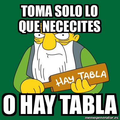 Meme Personalizado Toma Solo Lo Que Nececites O Hay Tabla 33259918