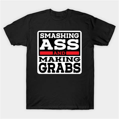 Smashing Ass Making Grabs Smashing Ass Making Grabs T Shirt Teepublic